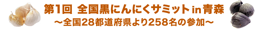 第1回 全国黒にんにくサミットin青森～全国28都道府県より258名の参加～